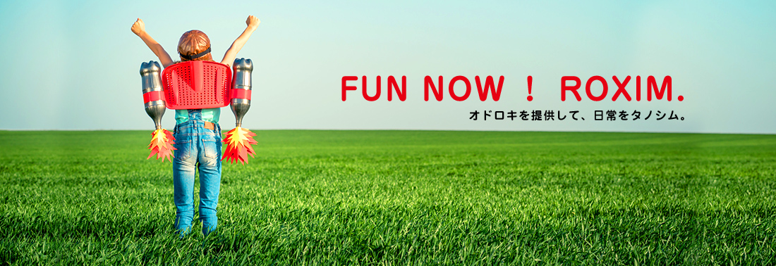 FUN NOW! ROXIM. オドロキを提供して、日常をタノシム。